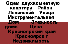 Сдам двухкомнатную квартиру › Район ­ Ленинский › Улица ­ Инструментальная › Дом ­ 7 › Этажность дома ­ 9 › Цена ­ 12 000 - Красноярский край, Красноярск г. Недвижимость » Квартиры аренда   . Красноярский край